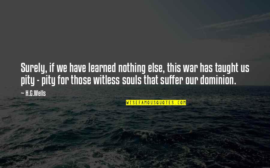 Pity Of War Quotes By H.G.Wells: Surely, if we have learned nothing else, this Pity Of War Quotes By H.G.Wells: Surely, if we have learned nothing else, this