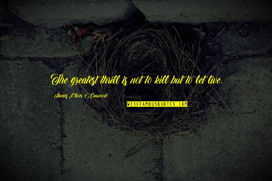 Pity Of War Quotes By James Oliver Curwood: The greatest thrill is not to kill but Pity Of War Quotes By James Oliver Curwood: The greatest thrill is not to kill but