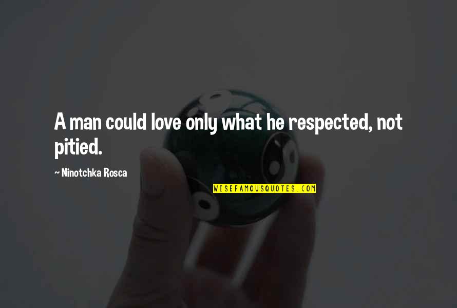 Pity Of War Quotes By Ninotchka Rosca: A man could love only what he respected, Pity Of War Quotes By Ninotchka Rosca: A man could love only what he respected,
