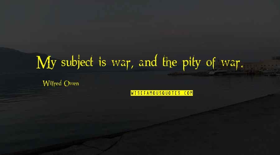 Pity Of War Quotes By Wilfred Owen: My subject is war, and the pity of Pity Of War Quotes By Wilfred Owen: My subject is war, and the pity of