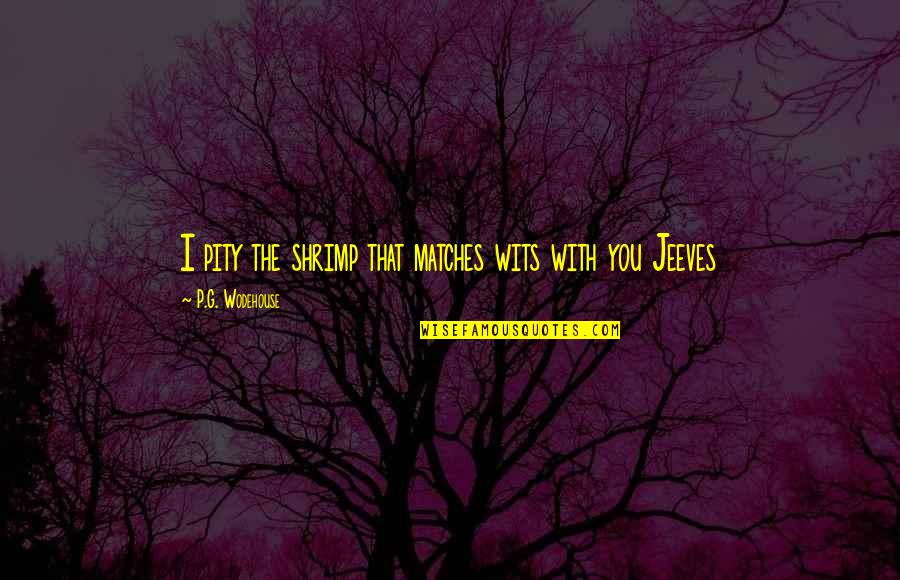 Pity P Quotes By P.G. Wodehouse: I pity the shrimp that matches wits with Pity P Quotes By P.G. Wodehouse: I pity the shrimp that matches wits with