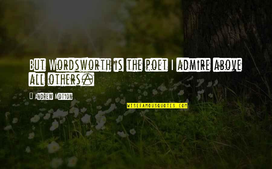 Pity Party Quotes By Andrew Motion: But Wordsworth is the poet I admire above Pity Party Quotes By Andrew Motion: But Wordsworth is the poet I admire above