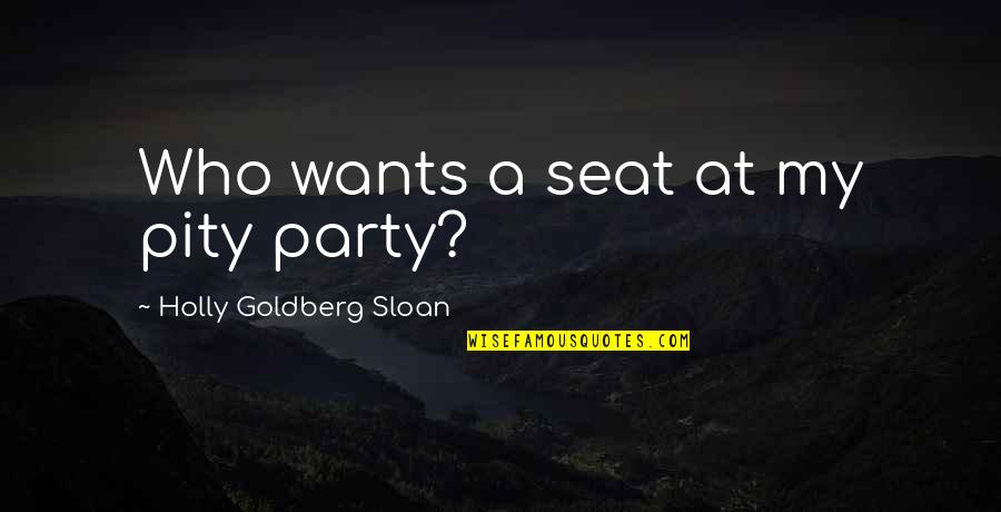 Pity Party Quotes By Holly Goldberg Sloan: Who wants a seat at my pity party? Pity Party Quotes By Holly Goldberg Sloan: Who wants a seat at my pity party?