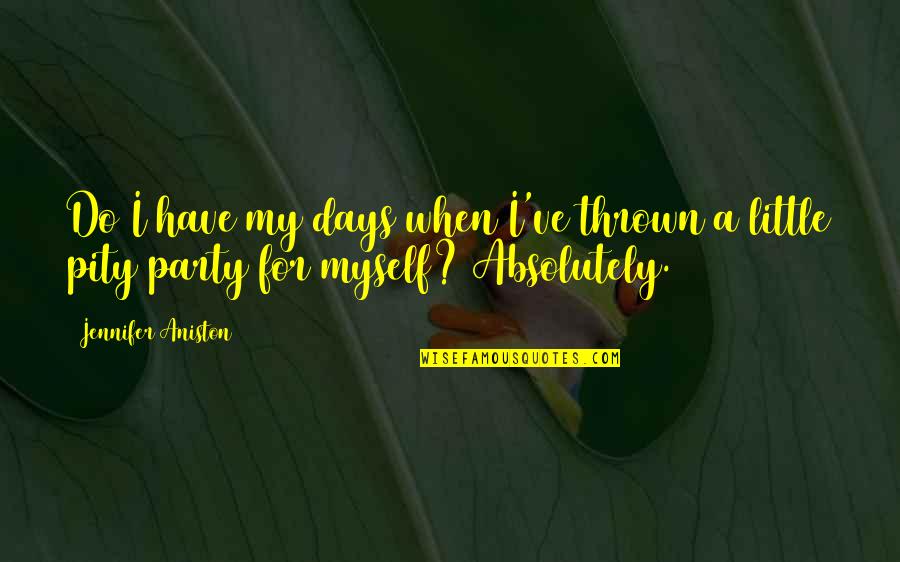 Pity Party Quotes By Jennifer Aniston: Do I have my days when I've thrown