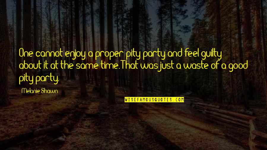 Pity Party Quotes By Melanie Shawn: One cannot enjoy a proper pity party and Pity Party Quotes By Melanie Shawn: One cannot enjoy a proper pity party and