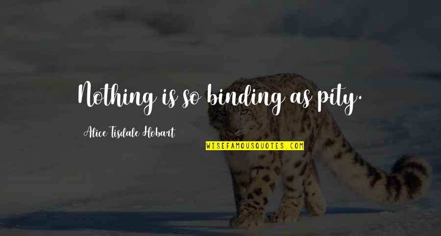 Pity Pity P Quotes By Alice Tisdale Hobart: Nothing is so binding as pity.