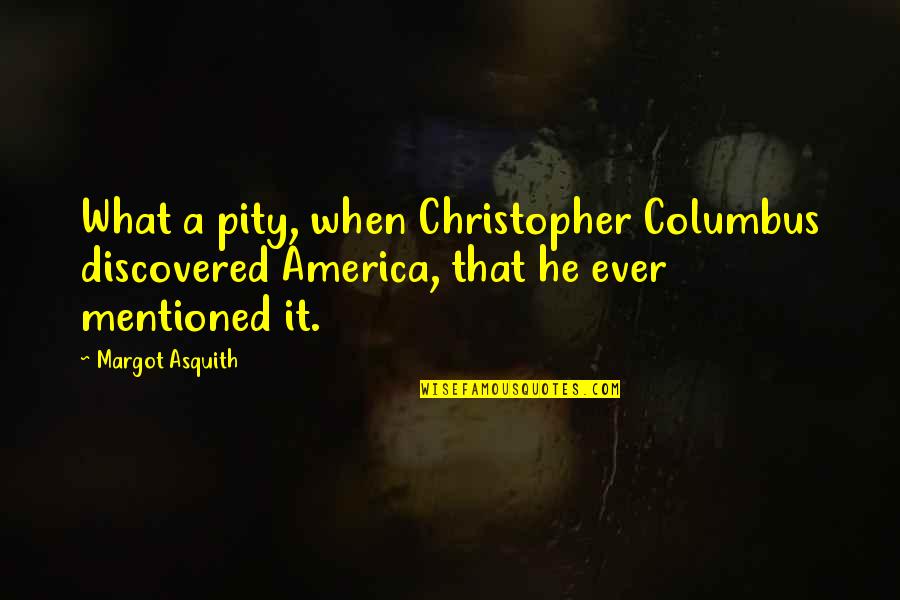 Pity Pity P Quotes By Margot Asquith: What a pity, when Christopher Columbus discovered America,