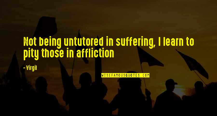 Pity Pity P Quotes By Virgil: Not being untutored in suffering, I learn to