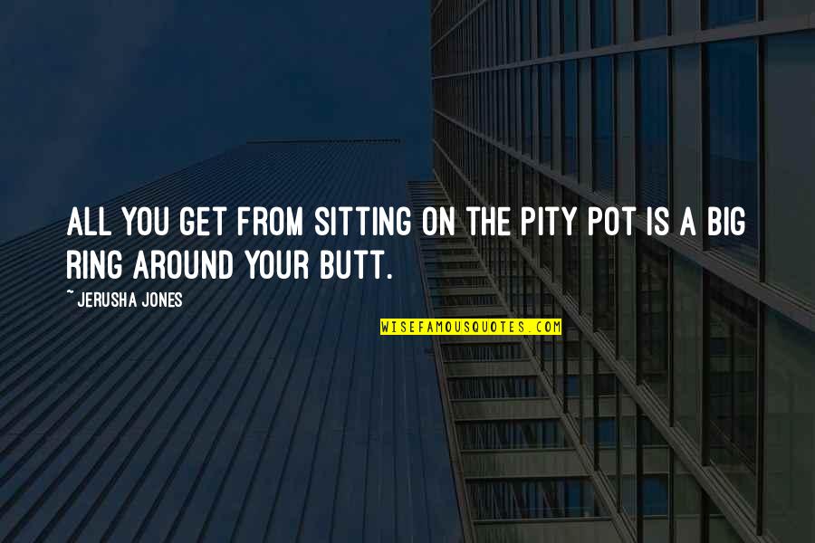 Pity Pot Quotes By Jerusha Jones: all you get from sitting on the pity