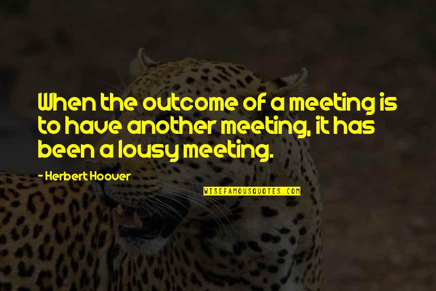 Pity Potty Quotes By Herbert Hoover: When the outcome of a meeting is to