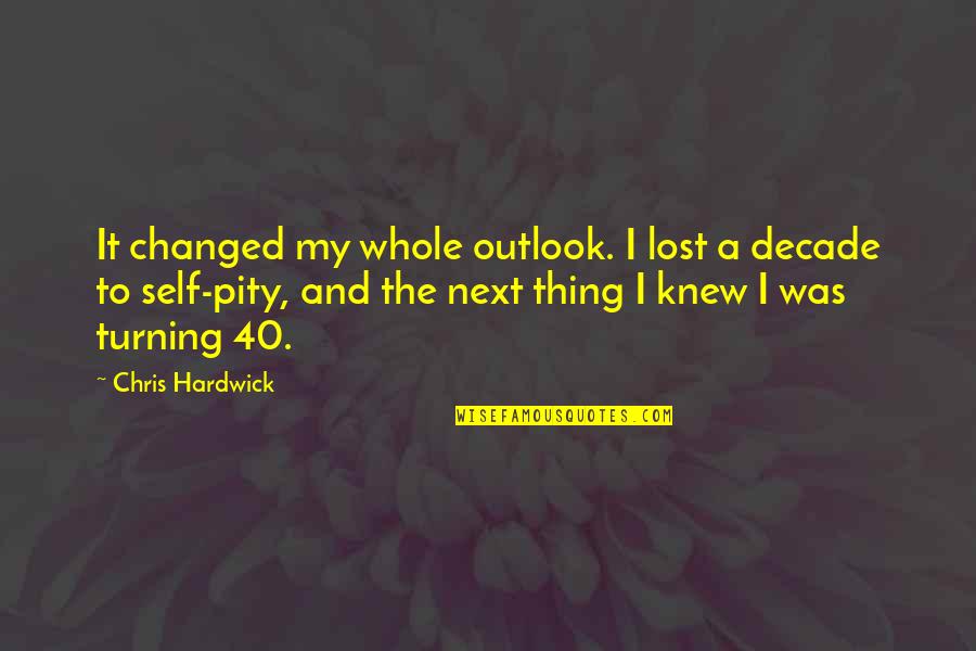 Pity Quotes By Chris Hardwick: It changed my whole outlook. I lost a