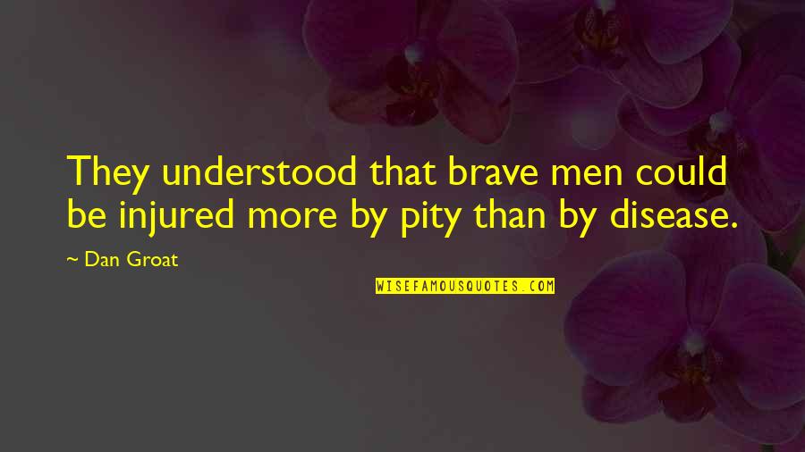 Pity Quotes By Dan Groat: They understood that brave men could be injured