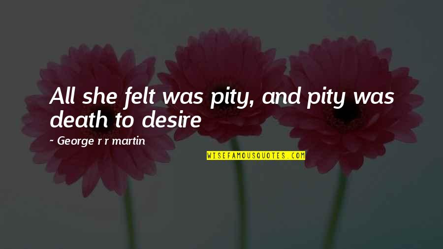 Pity Quotes By George R R Martin: All she felt was pity, and pity was