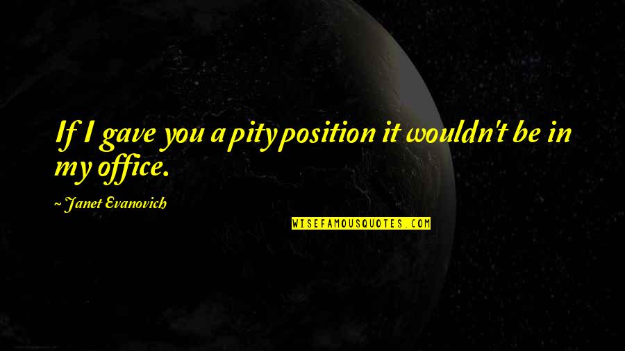 Pity Quotes By Janet Evanovich: If I gave you a pity position it