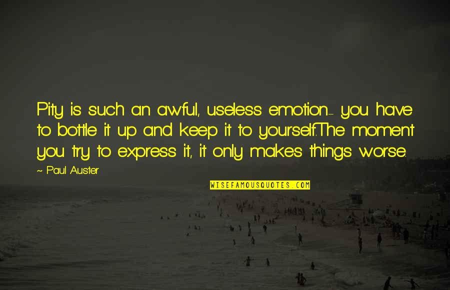 Pity Yourself Quotes By Paul Auster: Pity is such an awful, useless emotion- you Pity Yourself Quotes By Paul Auster: Pity is such an awful, useless emotion- you