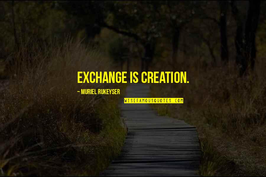 Pityed Quotes By Muriel Rukeyser: Exchange is creation.