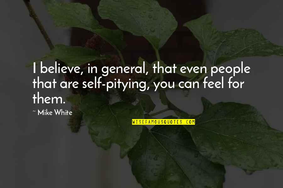 Pitying You Quotes By Mike White: I believe, in general, that even people that