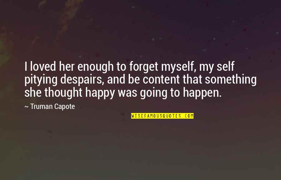 Pitying You Quotes By Truman Capote: I loved her enough to forget myself, my