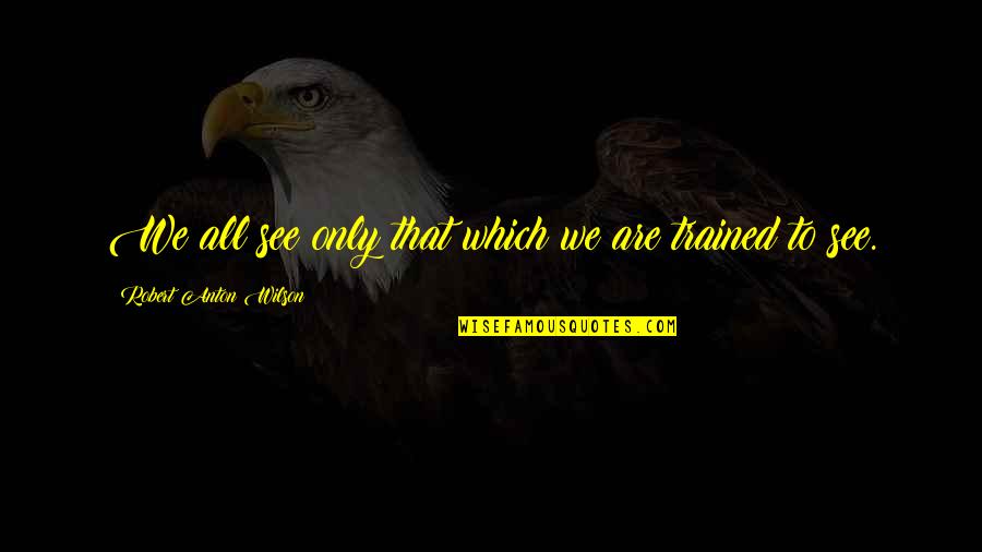 Pitymilk Quotes By Robert Anton Wilson: We all see only that which we are Pitymilk Quotes By Robert Anton Wilson: We all see only that which we are