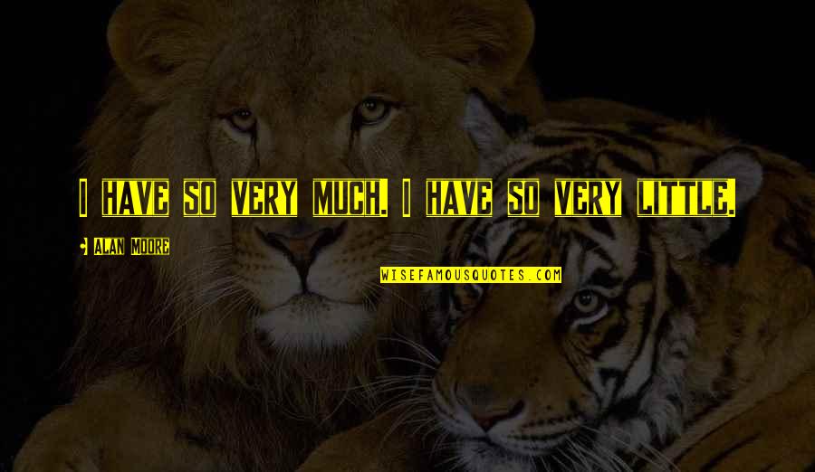 Pitymys Quotes By Alan Moore: I have so very much. I have so Pitymys Quotes By Alan Moore: I have so very much. I have so