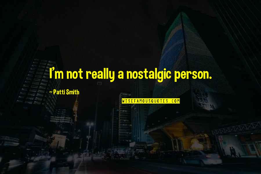 Pitymys Quotes By Patti Smith: I'm not really a nostalgic person. Pitymys Quotes By Patti Smith: I'm not really a nostalgic person.