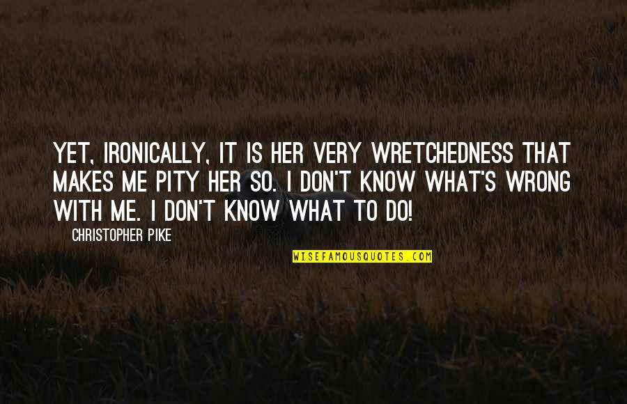 Pity's Quotes By Christopher Pike: Yet, ironically, it is her very wretchedness that