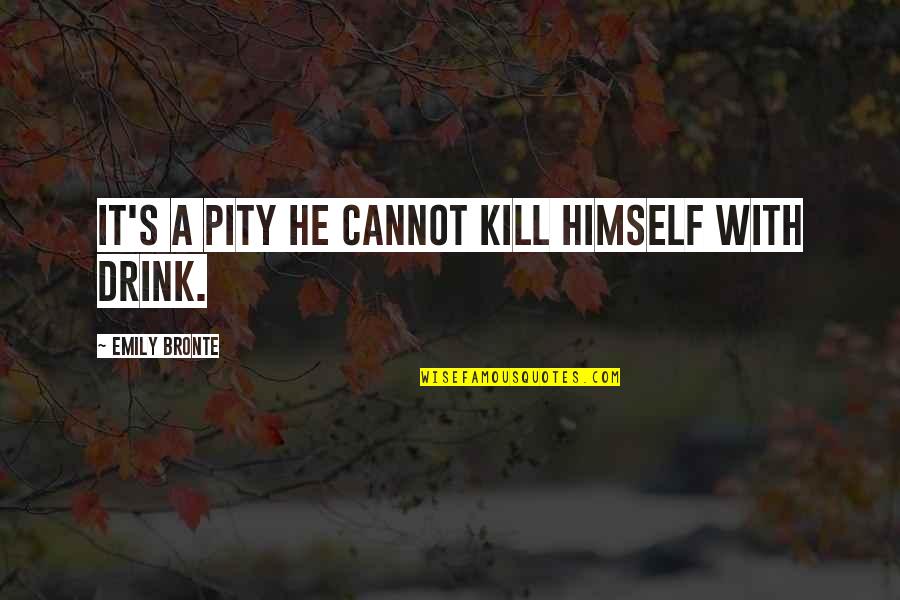 Pity's Quotes By Emily Bronte: It's a pity he cannot kill himself with