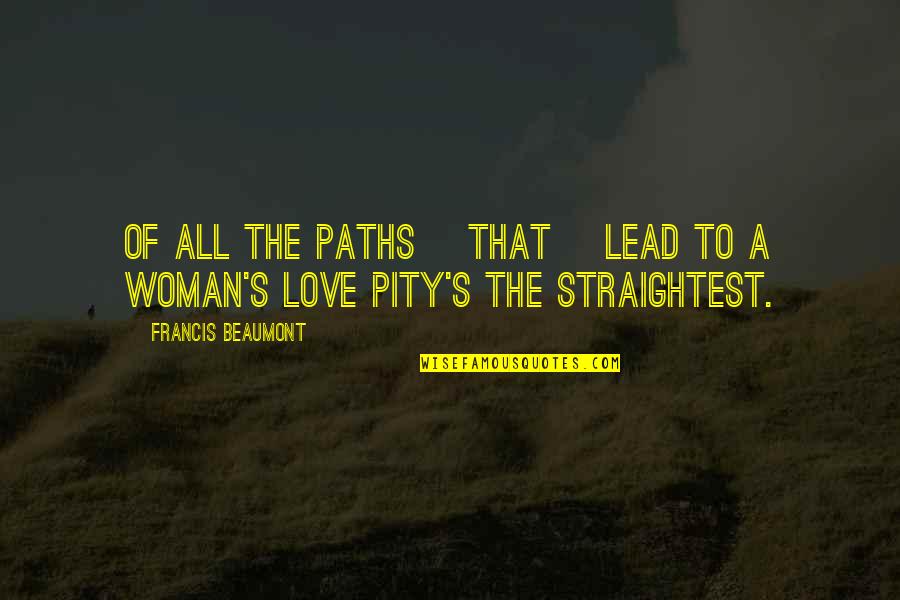 Pity's Quotes By Francis Beaumont: Of all the paths [that] lead to a