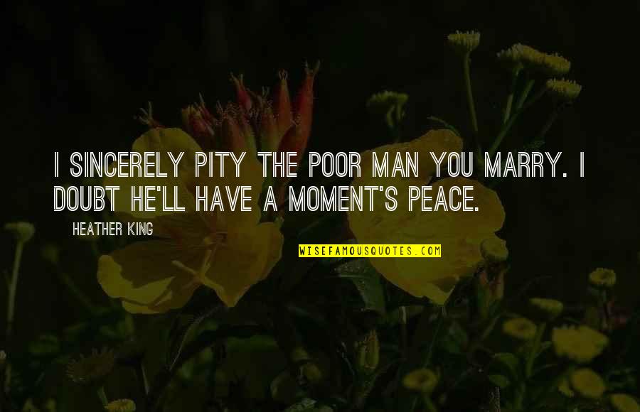 Pity's Quotes By Heather King: I sincerely pity the poor man you marry.