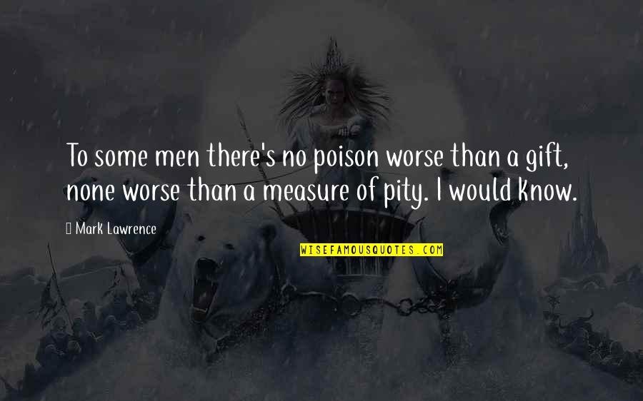 Pity's Quotes By Mark Lawrence: To some men there's no poison worse than