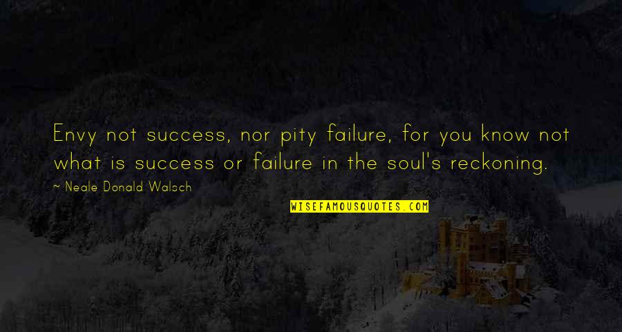 Pity's Quotes By Neale Donald Walsch: Envy not success, nor pity failure, for you