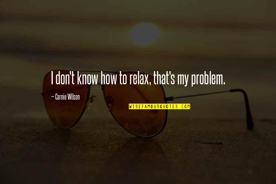 Piuma Pinnacle Quotes By Carnie Wilson: I don't know how to relax, that's my Piuma Pinnacle Quotes By Carnie Wilson: I don't know how to relax, that's my