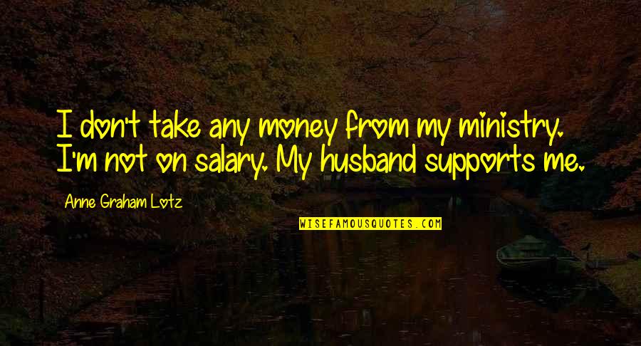 Piuropusz Quotes By Anne Graham Lotz: I don't take any money from my ministry. Piuropusz Quotes By Anne Graham Lotz: I don't take any money from my ministry.