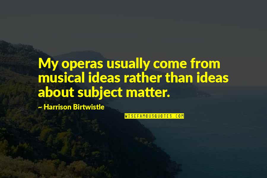 Pivano Cutter Quotes By Harrison Birtwistle: My operas usually come from musical ideas rather