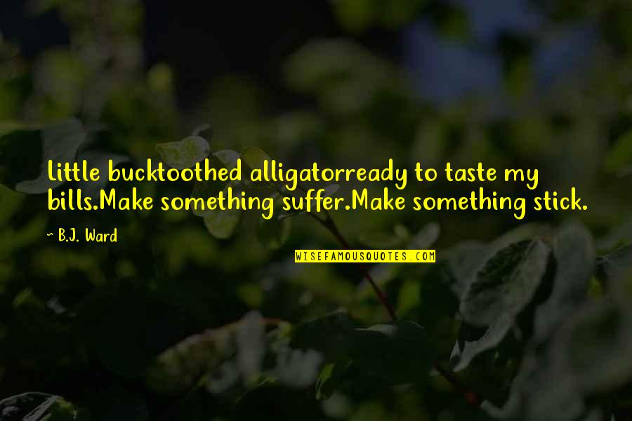 Pivarnick Origin Quotes By B.J. Ward: Little bucktoothed alligatorready to taste my bills.Make something Pivarnick Origin Quotes By B.J. Ward: Little bucktoothed alligatorready to taste my bills.Make something