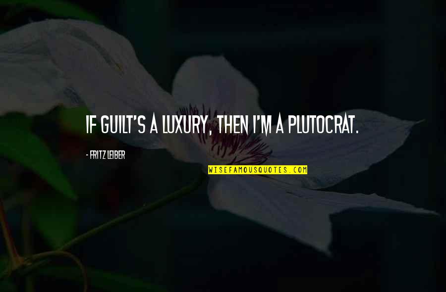 Pivarnick Origin Quotes By Fritz Leiber: If guilt's a luxury, then I'm a plutocrat. Pivarnick Origin Quotes By Fritz Leiber: If guilt's a luxury, then I'm a plutocrat.