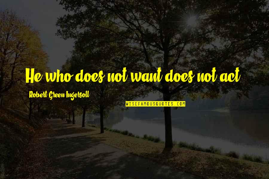 Pivarnick Origin Quotes By Robert Green Ingersoll: He who does not want does not act. Pivarnick Origin Quotes By Robert Green Ingersoll: He who does not want does not act.