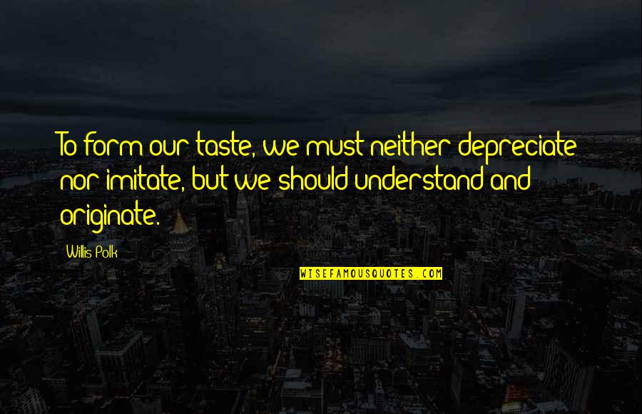 Pivarnick Origin Quotes By Willis Polk: To form our taste, we must neither depreciate Pivarnick Origin Quotes By Willis Polk: To form our taste, we must neither depreciate
