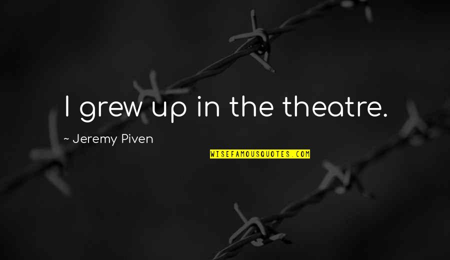 Piven Quotes By Jeremy Piven: I grew up in the theatre. Piven Quotes By Jeremy Piven: I grew up in the theatre.