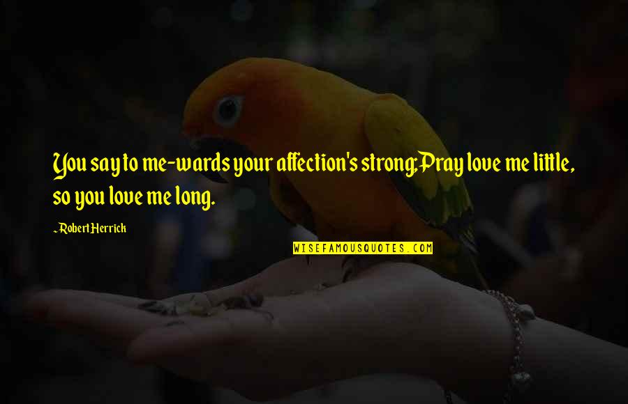 Pivinitele Quotes By Robert Herrick: You say to me-wards your affection's strong;Pray love Pivinitele Quotes By Robert Herrick: You say to me-wards your affection's strong;Pray love