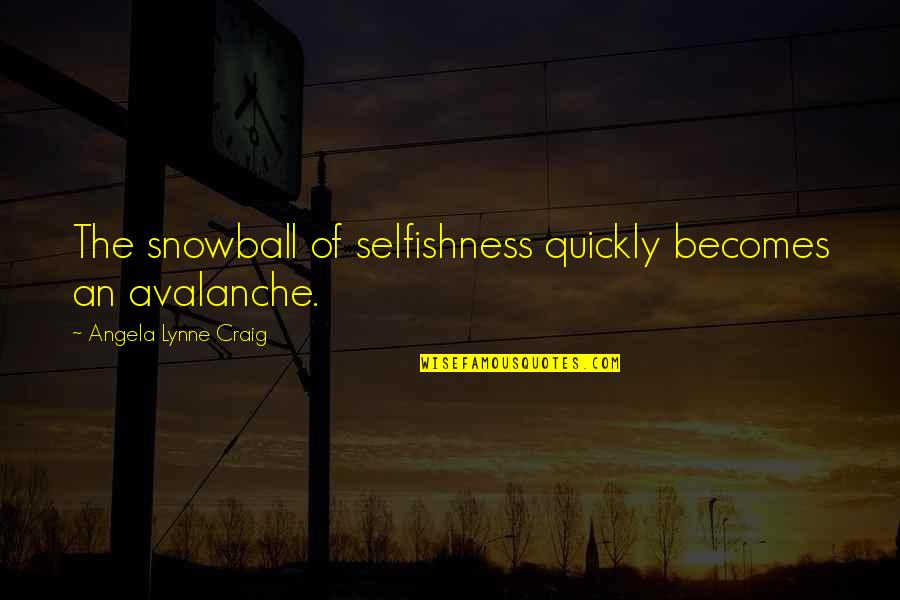 Pivot Leadership Quotes By Angela Lynne Craig: The snowball of selfishness quickly becomes an avalanche.