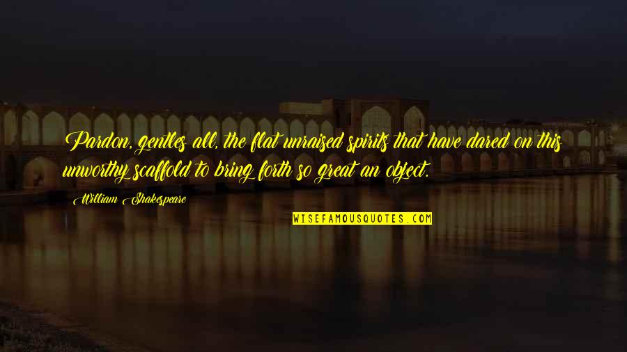 Pivot Leadership Quotes By William Shakespeare: Pardon, gentles all, the flat unraised spirits that