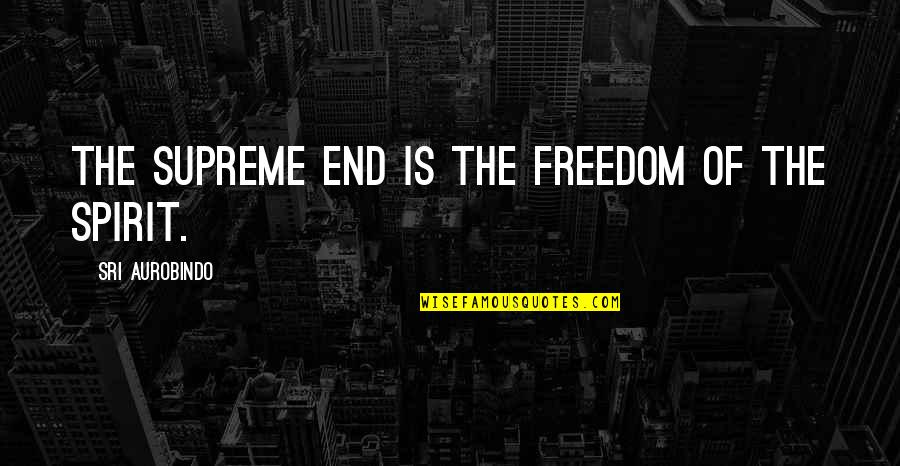 Pivot Point Quotes By Sri Aurobindo: The supreme end is the freedom of the