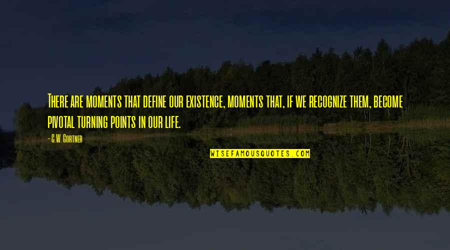 Pivotal Moments Quotes By C.W. Gortner: There are moments that define our existence, moments