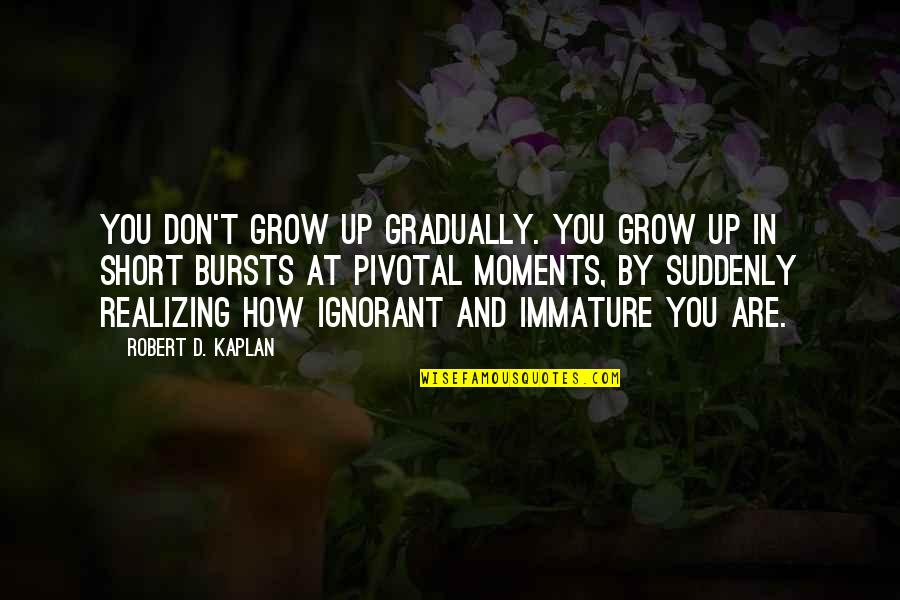 Pivotal Moments Quotes By Robert D. Kaplan: You don't grow up gradually. You grow up