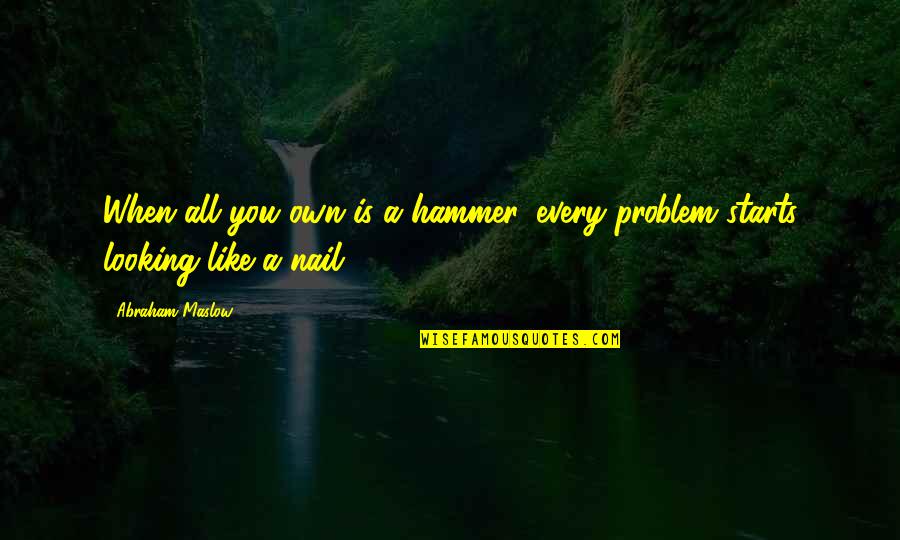 Pivotally Important Quotes By Abraham Maslow: When all you own is a hammer, every