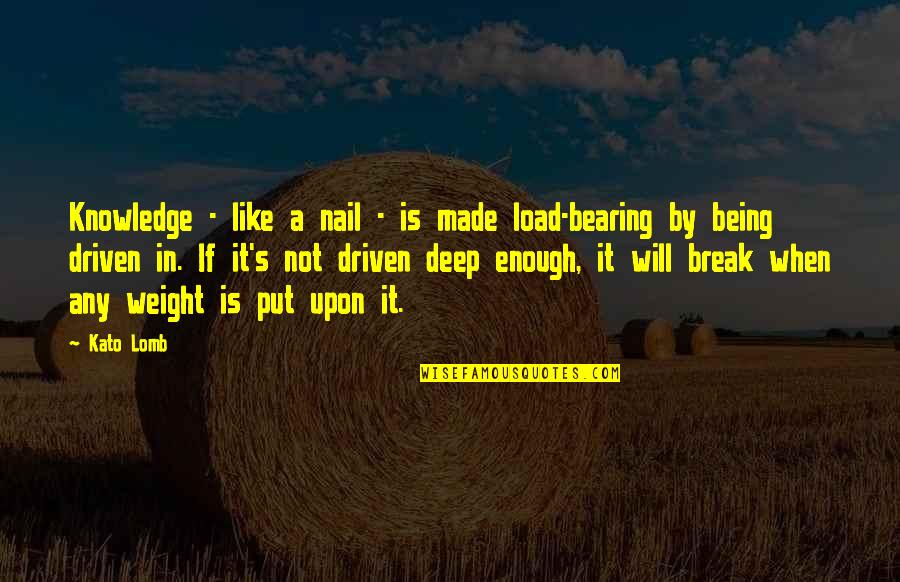 Pivotally Important Quotes By Kato Lomb: Knowledge - like a nail - is made Pivotally Important Quotes By Kato Lomb: Knowledge - like a nail - is made