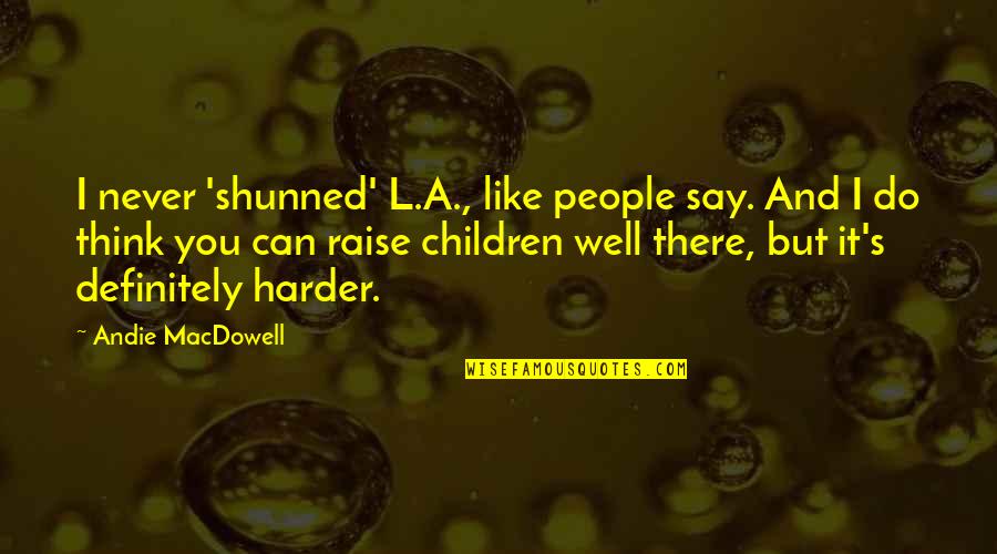 Pivotally Quotes By Andie MacDowell: I never 'shunned' L.A., like people say. And