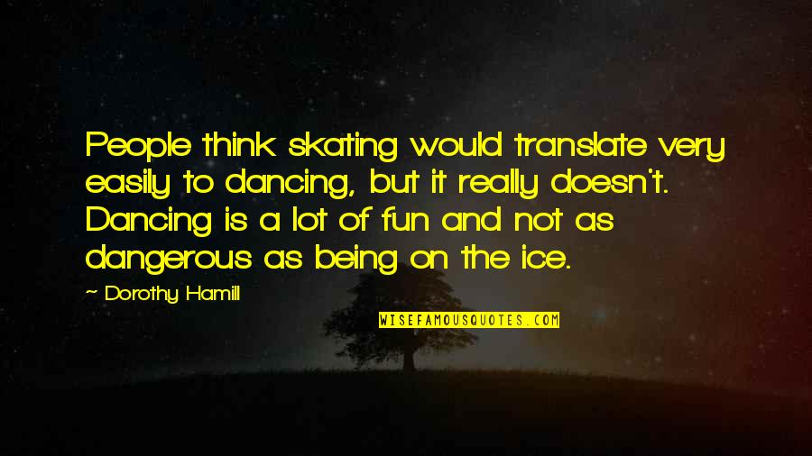 Pivotally Quotes By Dorothy Hamill: People think skating would translate very easily to