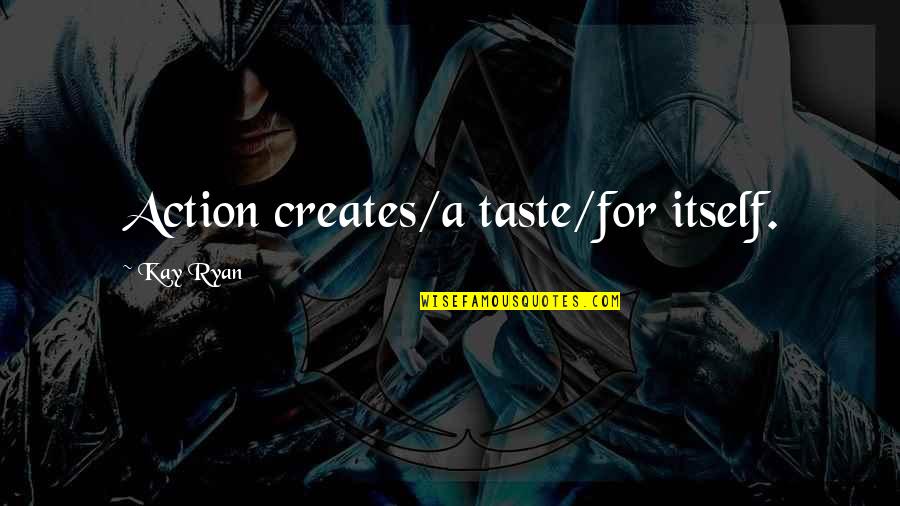 Pivovarnick Quotes By Kay Ryan: Action creates/a taste/for itself.
